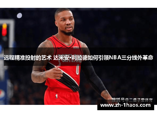 远程精准投射的艺术 达米安·利拉德如何引领NBA三分线外革命