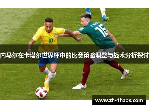 内马尔在卡塔尔世界杯中的比赛策略调整与战术分析探讨