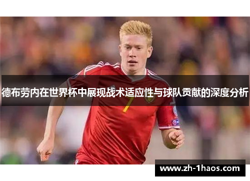德布劳内在世界杯中展现战术适应性与球队贡献的深度分析 德布劳内在世界杯中展现战术适应性与球队贡献的深度分析