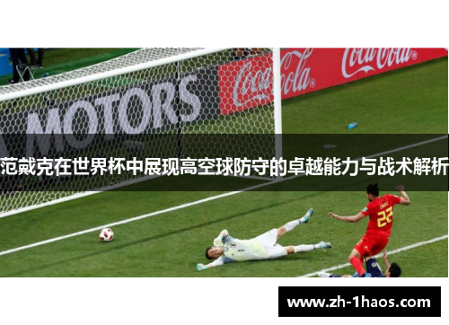 范戴克在世界杯中展现高空球防守的卓越能力与战术解析