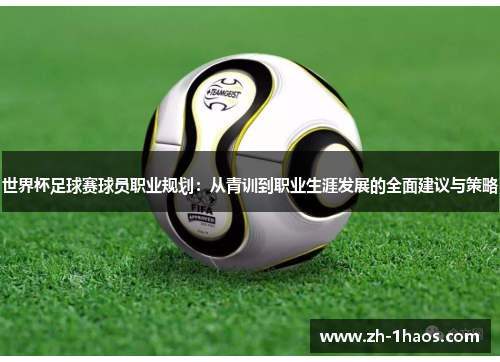 世界杯足球赛球员职业规划：从青训到职业生涯发展的全面建议与策略