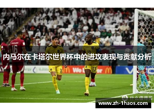 内马尔在卡塔尔世界杯中的进攻表现与贡献分析