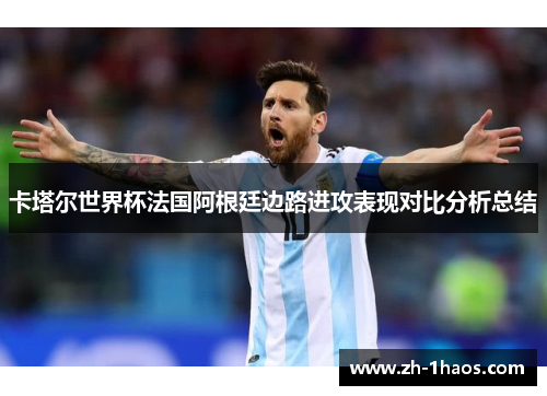 卡塔尔世界杯法国阿根廷边路进攻表现对比分析总结
