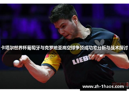 卡塔尔世界杯葡萄牙与克罗地亚高空球争顶成功率分析与战术探讨