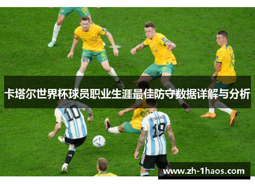 卡塔尔世界杯球员职业生涯最佳防守数据详解与分析