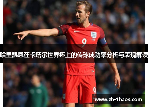 哈里凯恩在卡塔尔世界杯上的传球成功率分析与表现解读