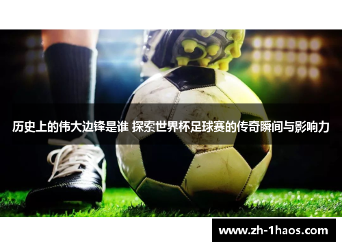 历史上的伟大边锋是谁 探索世界杯足球赛的传奇瞬间与影响力