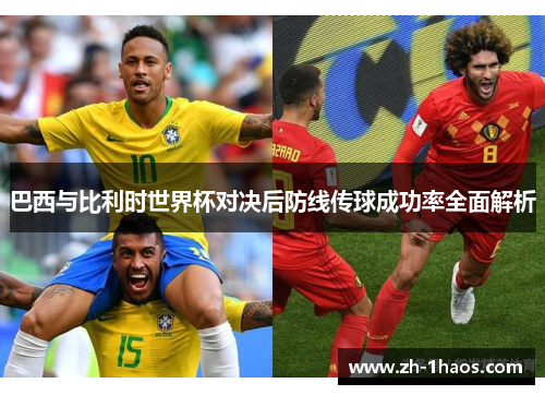 巴西与比利时世界杯对决后防线传球成功率全面解析