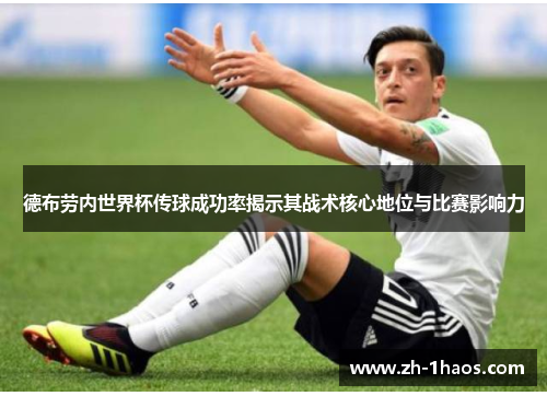 德布劳内世界杯传球成功率揭示其战术核心地位与比赛影响力