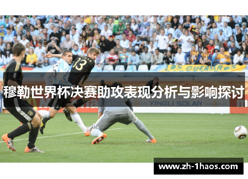 穆勒世界杯决赛助攻表现分析与影响探讨