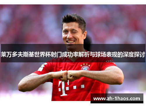 莱万多夫斯基世界杯射门成功率解析与球场表现的深度探讨