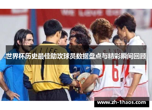 世界杯历史最佳助攻球员数据盘点与精彩瞬间回顾