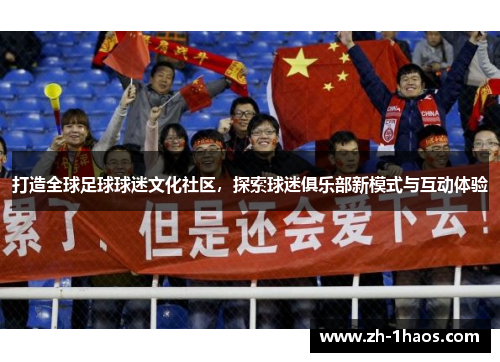 打造全球足球球迷文化社区，探索球迷俱乐部新模式与互动体验