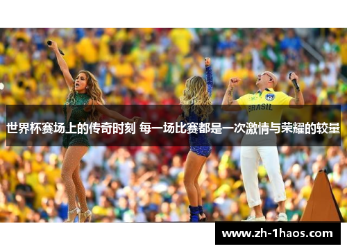 世界杯赛场上的传奇时刻 每一场比赛都是一次激情与荣耀的较量