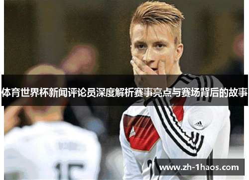 体育世界杯新闻评论员深度解析赛事亮点与赛场背后的故事