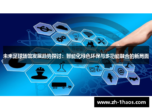 未来足球场馆发展趋势探讨：智能化绿色环保与多功能融合的新局面