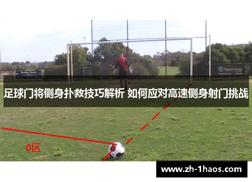足球门将侧身扑救技巧解析 如何应对高速侧身射门挑战
