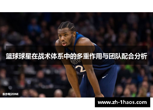 篮球球星在战术体系中的多重作用与团队配合分析