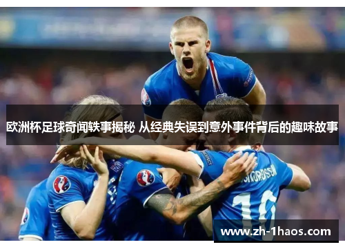 欧洲杯足球奇闻轶事揭秘 从经典失误到意外事件背后的趣味故事