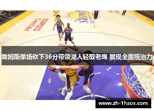 詹姆斯单场砍下36分带领湖人轻取老鹰 展现全面统治力