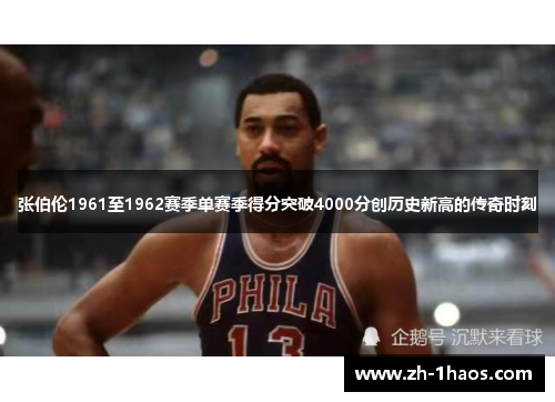 张伯伦1961至1962赛季单赛季得分突破4000分创历史新高的传奇时刻 张伯伦1961至1962赛季单赛季得分突破4000分创历史新高的传奇时刻
