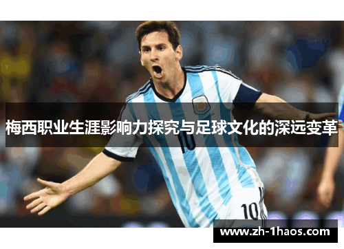 梅西职业生涯影响力探究与足球文化的深远变革