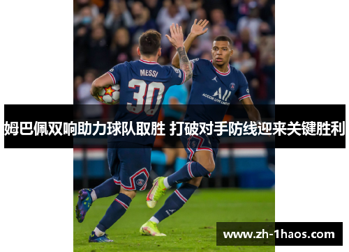 姆巴佩双响助力球队取胜 打破对手防线迎来关键胜利