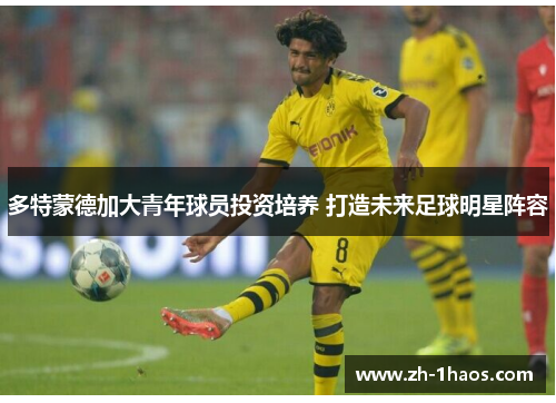 多特蒙德加大青年球员投资培养 打造未来足球明星阵容