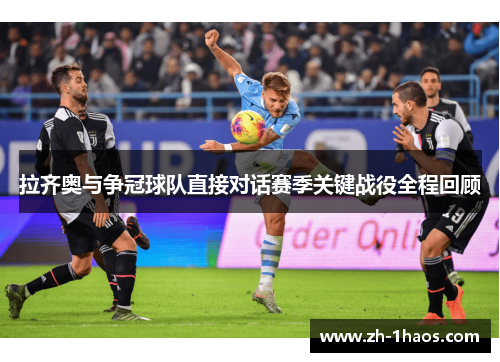 拉齐奥与争冠球队直接对话赛季关键战役全程回顾