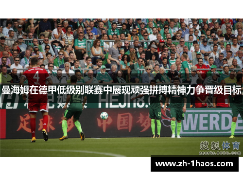 曼海姆在德甲低级别联赛中展现顽强拼搏精神力争晋级目标