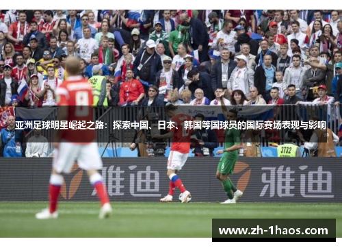 亚洲足球明星崛起之路：探索中国、日本、韩国等国球员的国际赛场表现与影响