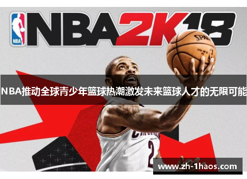 NBA推动全球青少年篮球热潮激发未来篮球人才的无限可能
