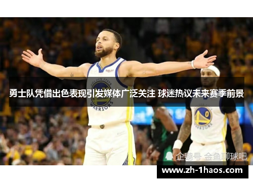 勇士队凭借出色表现引发媒体广泛关注 球迷热议未来赛季前景