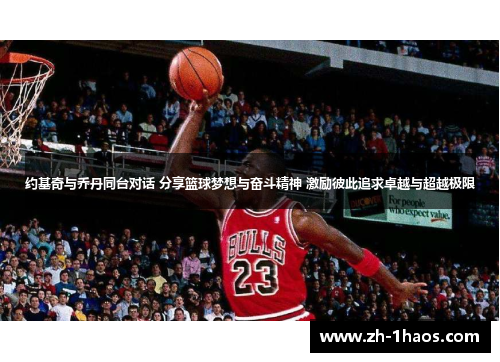 约基奇与乔丹同台对话 分享篮球梦想与奋斗精神 激励彼此追求卓越与超越极限 约基奇与乔丹同台对话 分享篮球梦想与奋斗精神 激励彼此追求卓越与超越极限