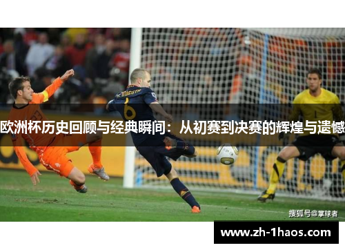 欧洲杯历史回顾与经典瞬间:从初赛到决赛的辉煌与遗憾 欧洲杯历史回顾与经典瞬间:从初赛到决赛的辉煌与遗憾