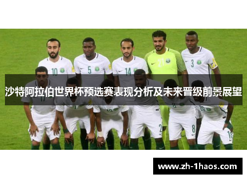 沙特阿拉伯世界杯预选赛表现分析及未来晋级前景展望 沙特阿拉伯世界杯预选赛表现分析及未来晋级前景展望