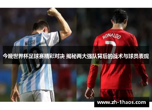 今晚世界杯足球赛精彩对决 揭秘两大强队背后的战术与球员表现