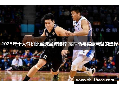2025年十大性价比篮球品牌推荐 高性能与实惠兼备的选择 2025年十大性价比篮球品牌推荐 高性能与实惠兼备的选择