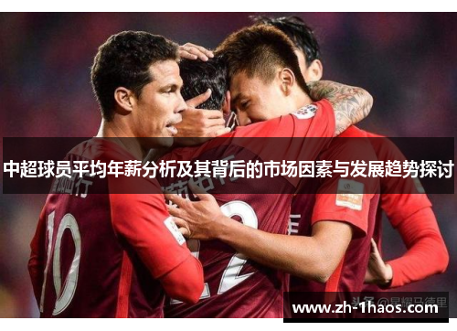中超球员平均年薪分析及其背后的市场因素与发展趋势探讨 中超球员平均年薪分析及其背后的市场因素与发展趋势探讨