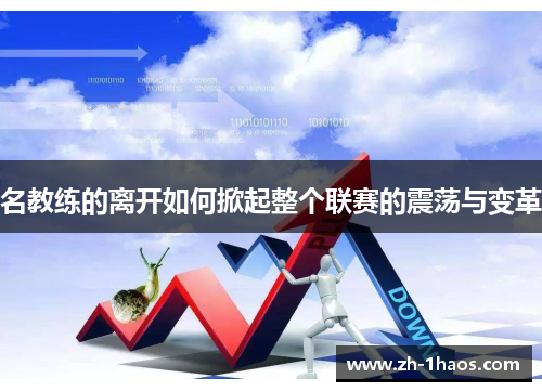 名教练的离开如何掀起整个联赛的震荡与变革 名教练的离开如何掀起整个联赛的震荡与变革