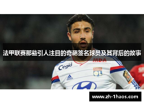 法甲联赛那些引人注目的奇葩签名球员及其背后的故事