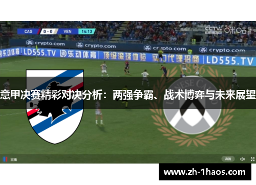 意甲决赛精彩对决分析：两强争霸、战术博弈与未来展望