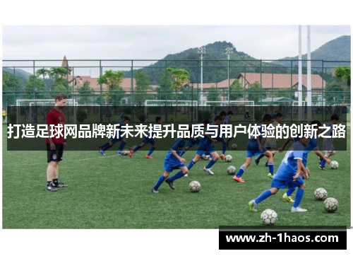 打造足球网品牌新未来提升品质与用户体验的创新之路