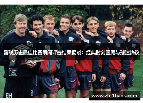 曼联历史最佳比赛瞬间评选结果揭晓：经典时刻回顾与球迷热议