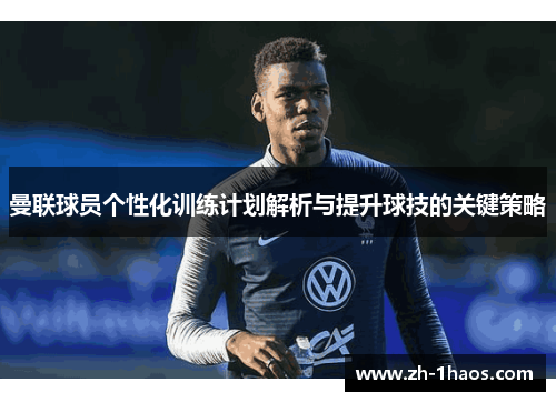 曼联球员个性化训练计划解析与提升球技的关键策略