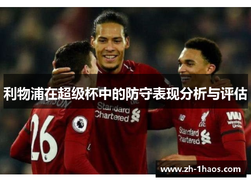 利物浦在超级杯中的防守表现分析与评估
