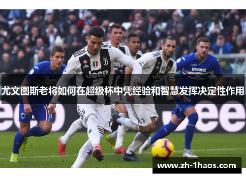 尤文图斯老将如何在超级杯中凭经验和智慧发挥决定性作用