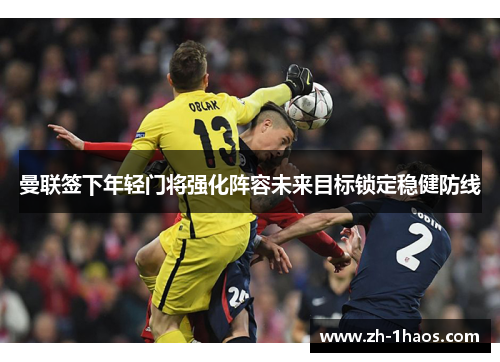 曼联签下年轻门将强化阵容未来目标锁定稳健防线