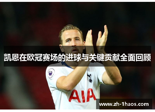 凯恩在欧冠赛场的进球与关键贡献全面回顾