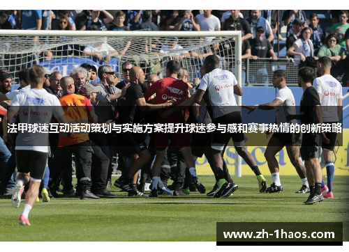 法甲球迷互动活动策划与实施方案提升球迷参与感和赛事热情的创新策略